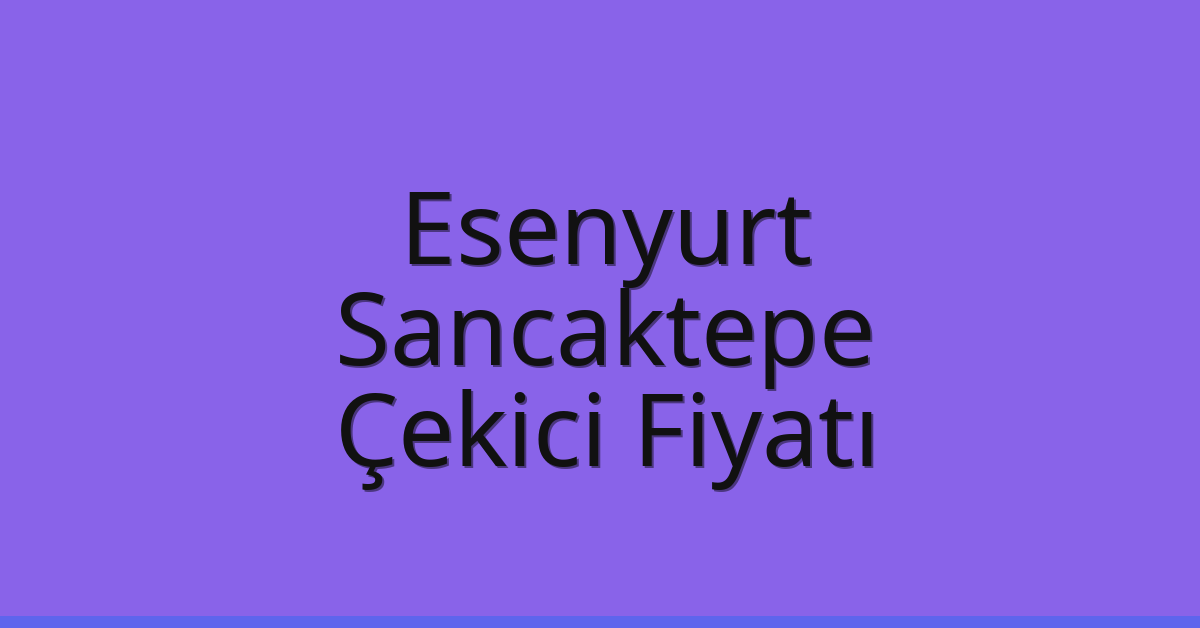 Esenyurt – Sancaktepe Çekici Fiyatı