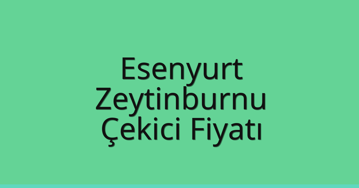 Esenyurt – Zeytinburnu Çekici Fiyatı