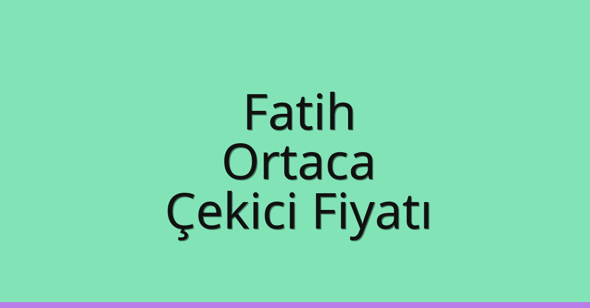 Fatih – Ortaca Çekici Fiyatı