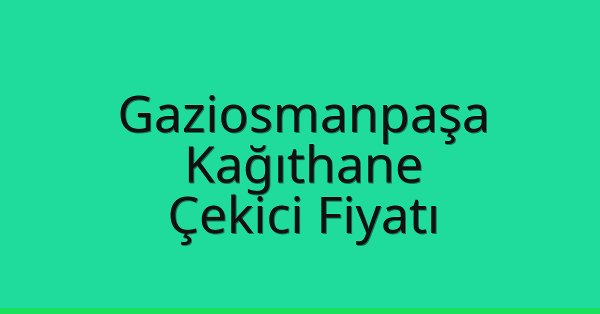 Gaziosmanpaşa – Kağıthane Çekici Fiyatı