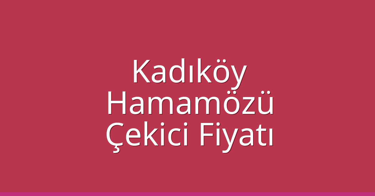 Kadıköy – Hamamözü Çekici Fiyatı