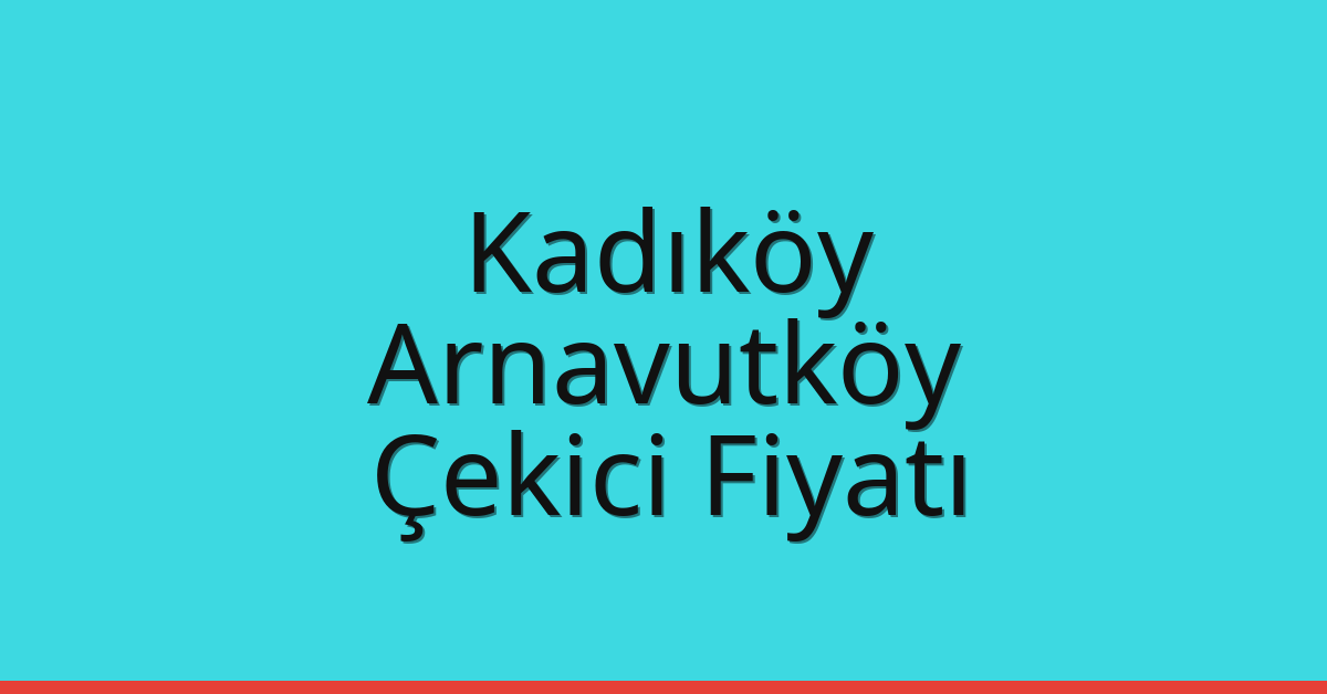 Kadıköy – Arnavutköy Çekici Fiyatı