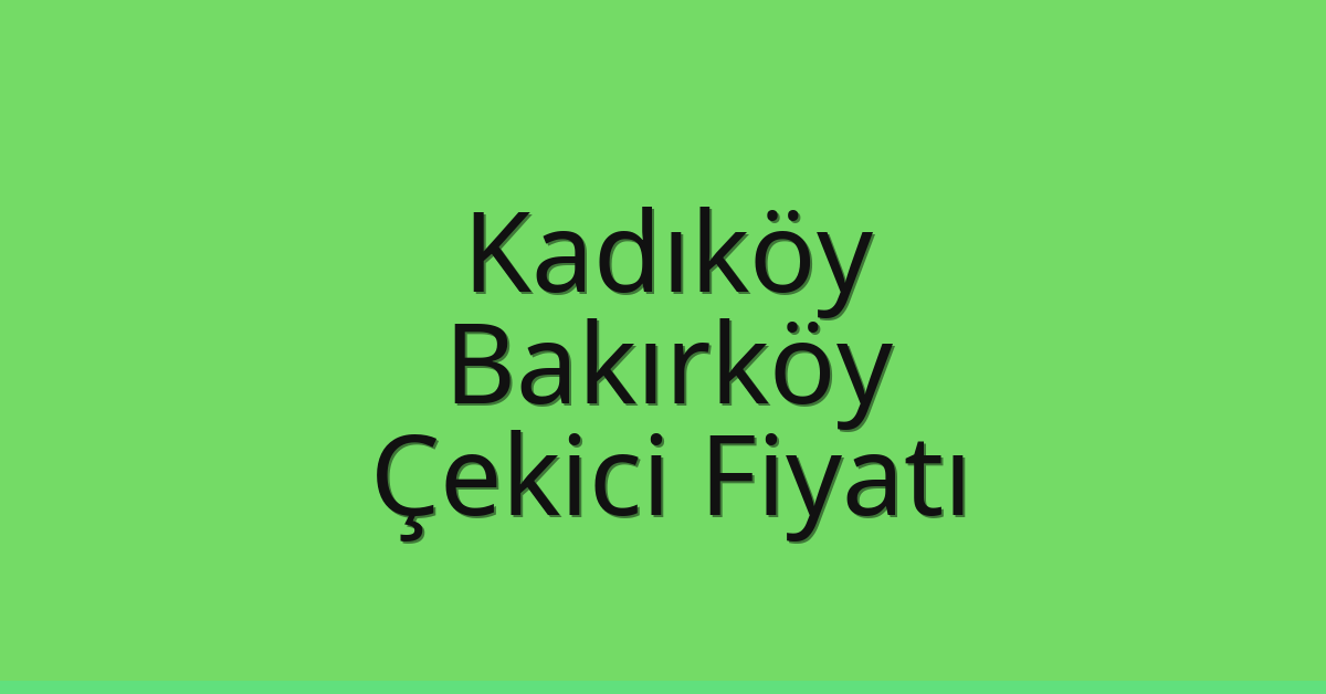 Kadıköy – Bakırköy Çekici Fiyatı