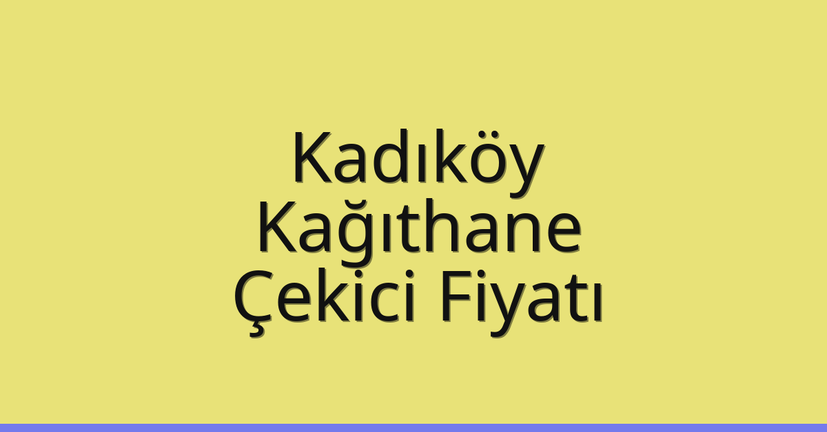 Kadıköy – Kağıthane Çekici Fiyatı