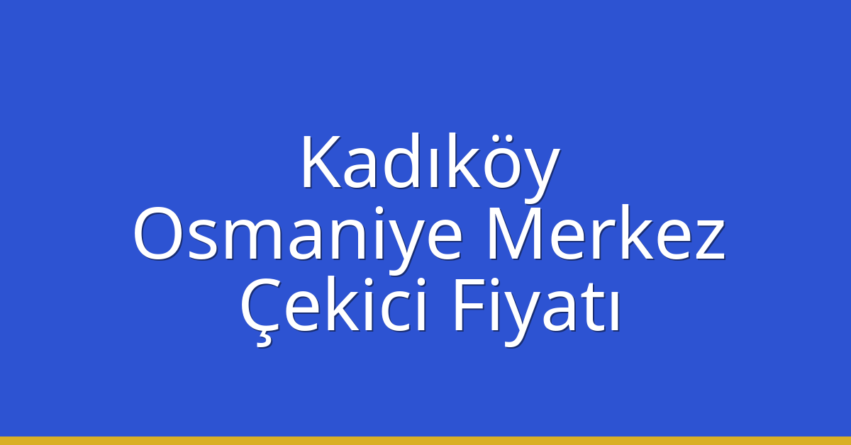 Kadıköy – Osmaniye Merkez Çekici Fiyatı
