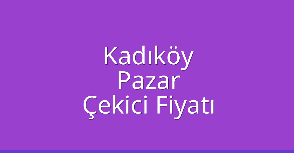 Kadıköy – Pazar Çekici Fiyatı