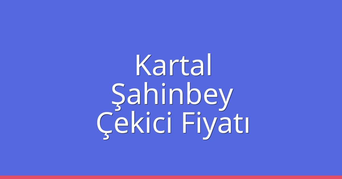 Kartal – Şahinbey Çekici Fiyatı