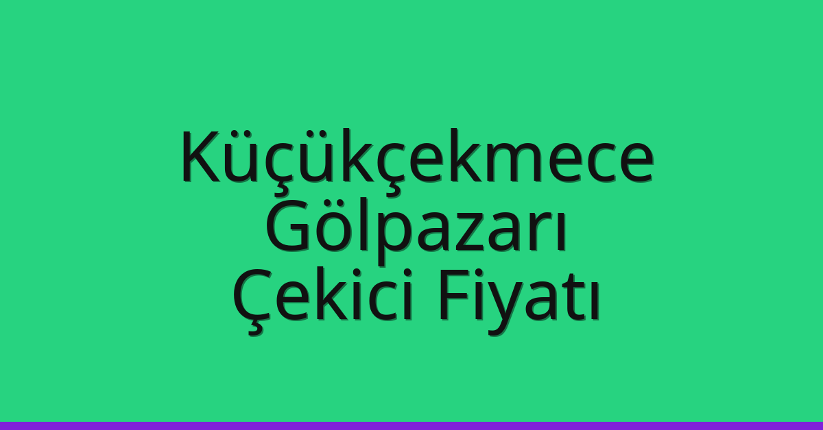 Küçükçekmece – Gölpazarı Çekici Fiyatı