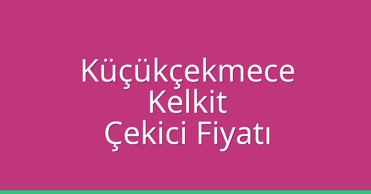 Küçükçekmece – Kelkit Çekici Fiyatı