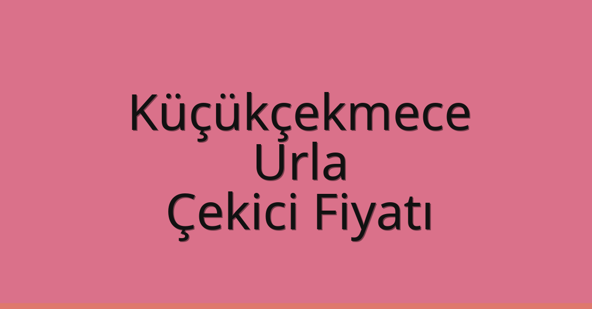 Küçükçekmece – Urla Çekici Fiyatı
