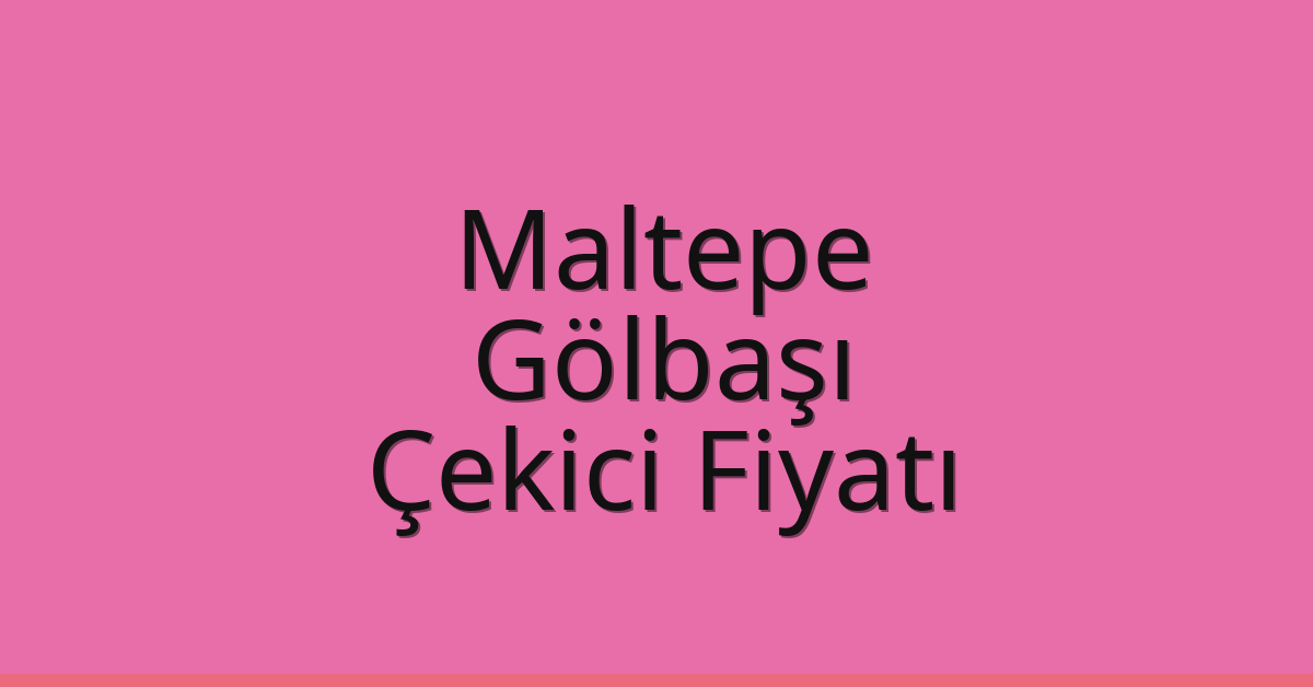 Maltepe – Gölbaşı Çekici Fiyatı