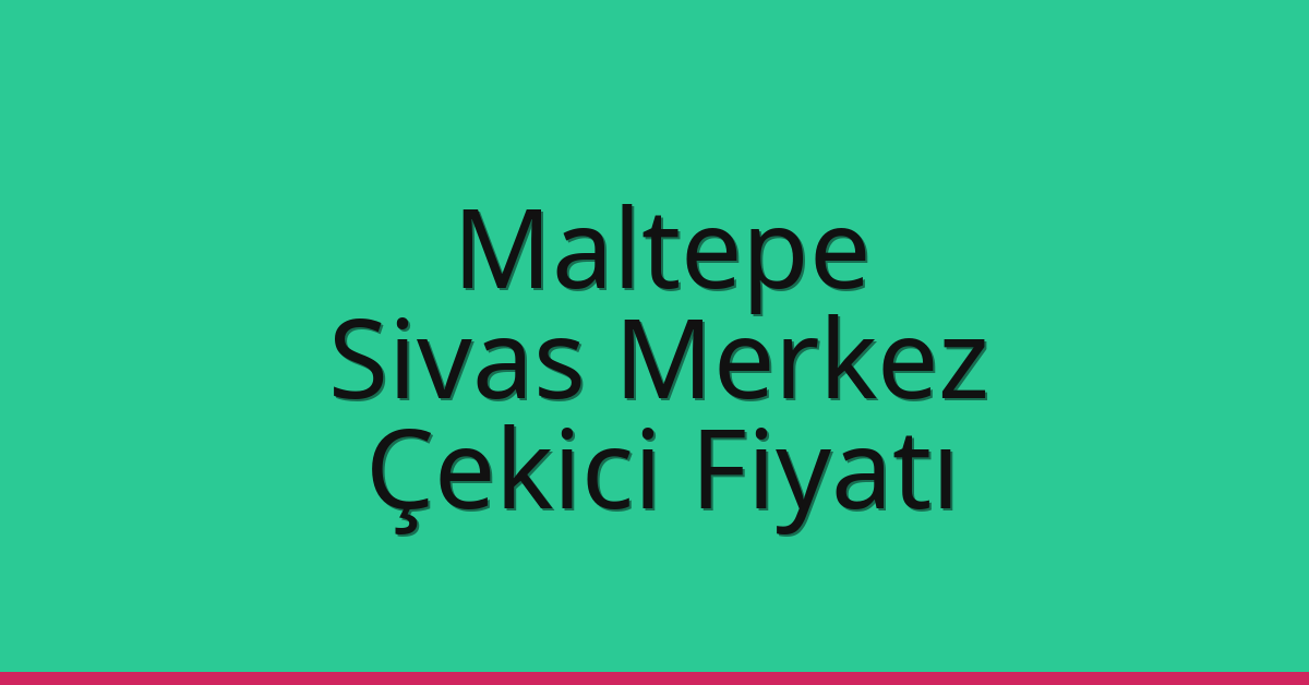 Maltepe – Sivas Merkez Çekici Fiyatı