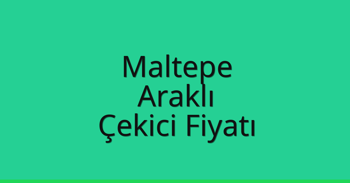 Maltepe – Araklı Çekici Fiyatı