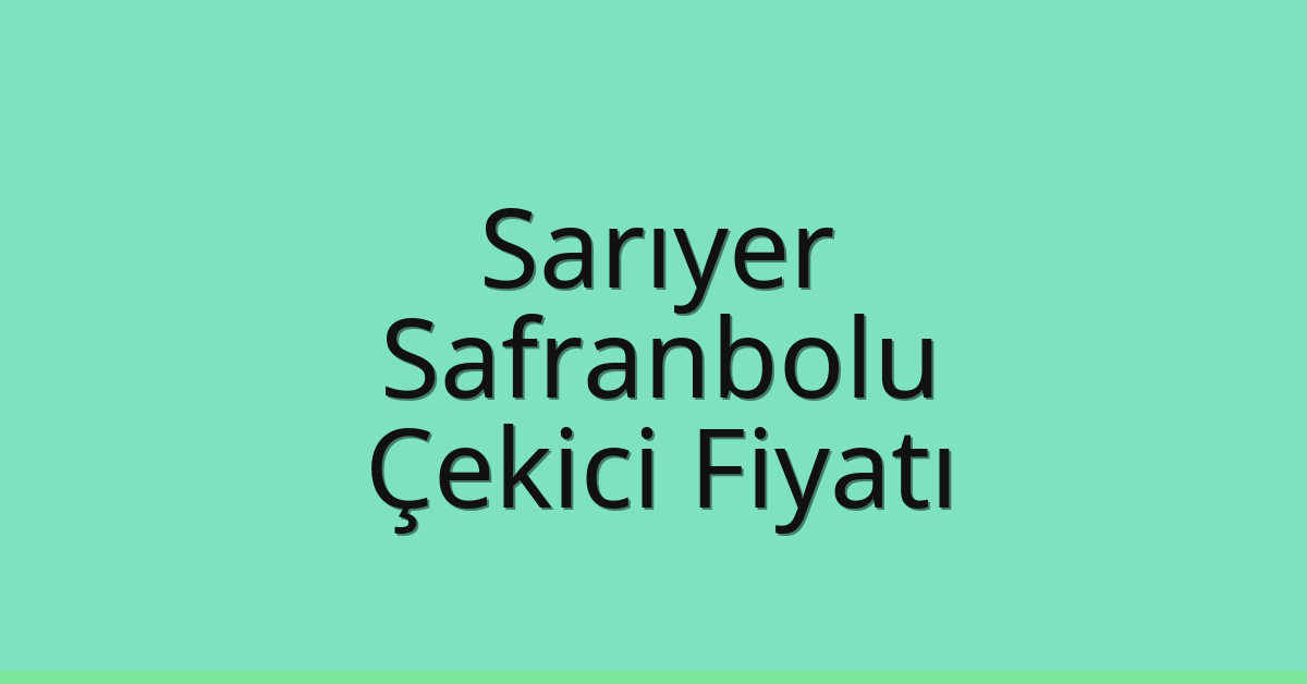 Sarıyer – Safranbolu Çekici Fiyatı