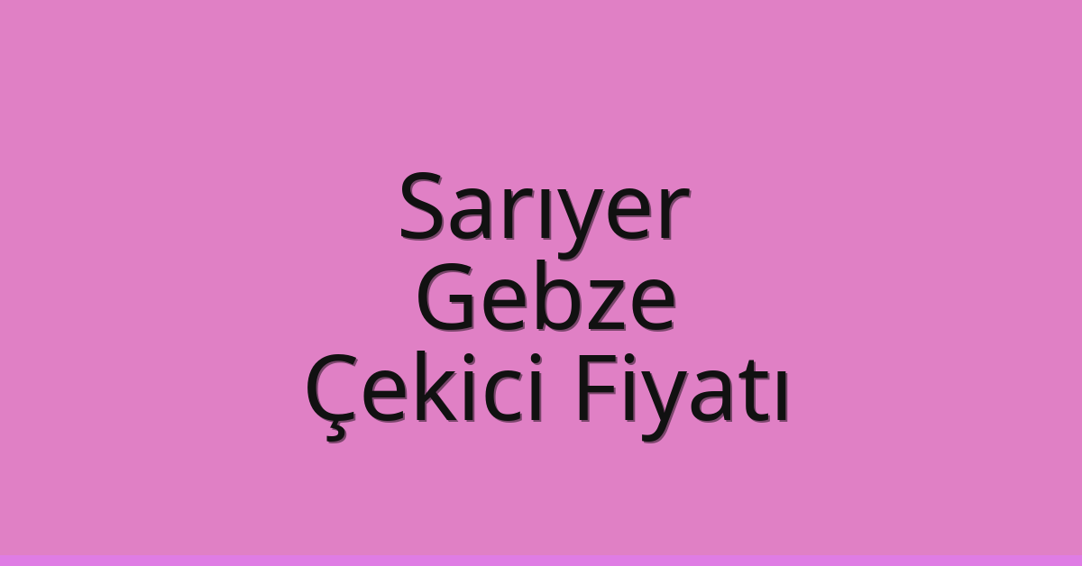 Sarıyer – Gebze Çekici Fiyatı