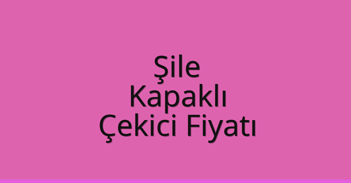 Şile – Kapaklı Çekici Fiyatı