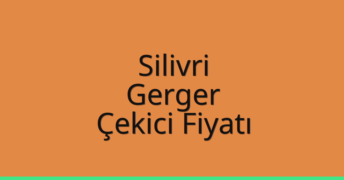 Silivri – Gerger Çekici Fiyatı
