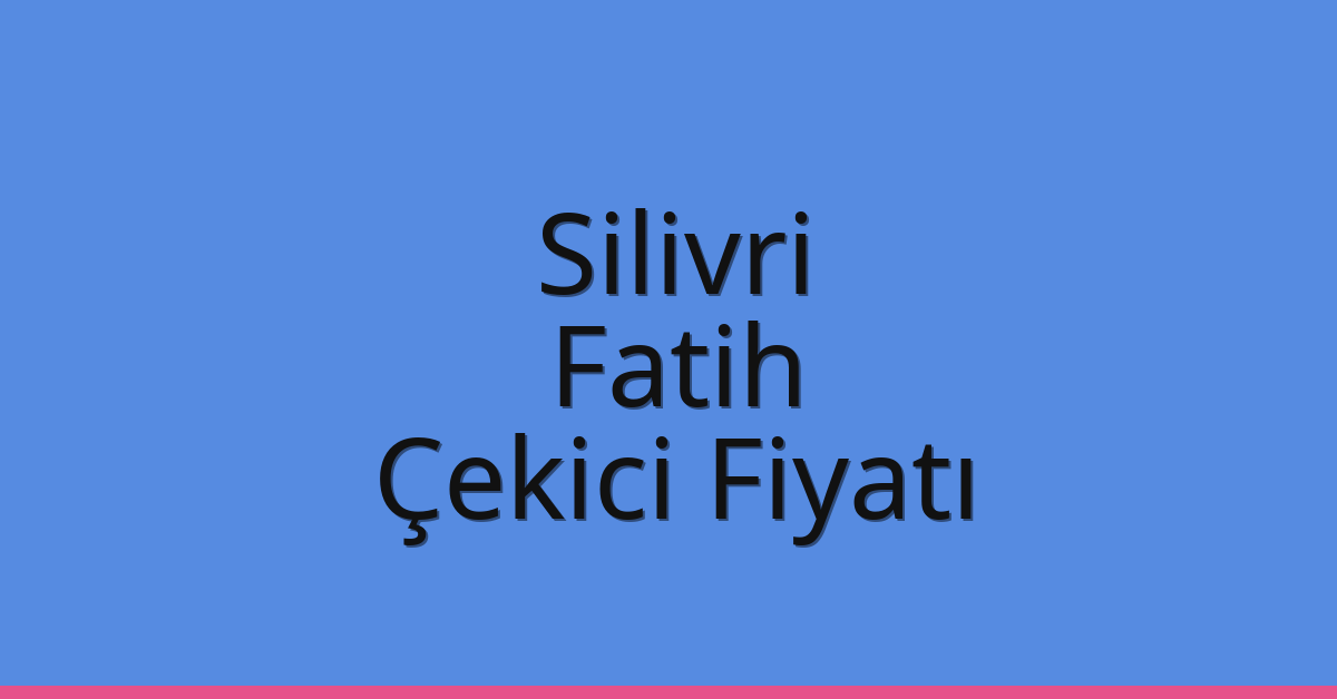 Silivri – Fatih Çekici Fiyatı