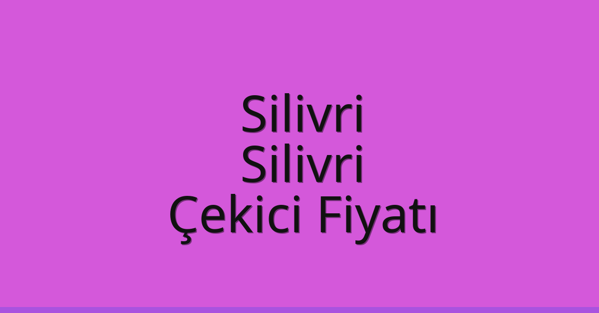 Silivri – Silivri Çekici Fiyatı