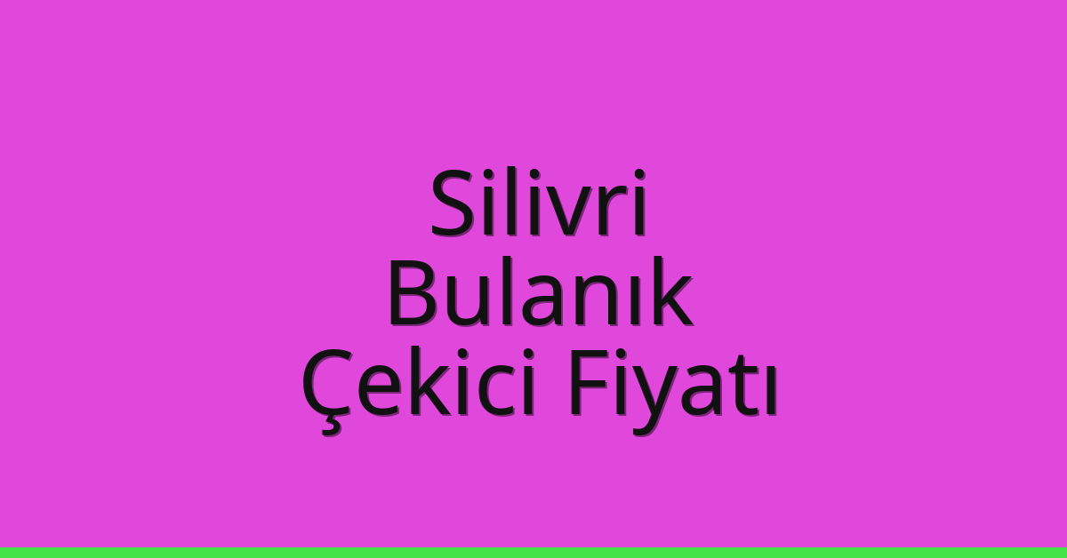 Silivri – Bulanık Çekici Fiyatı