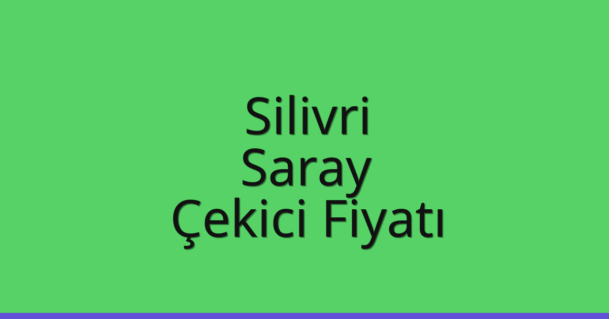 Silivri – Saray Çekici Fiyatı
