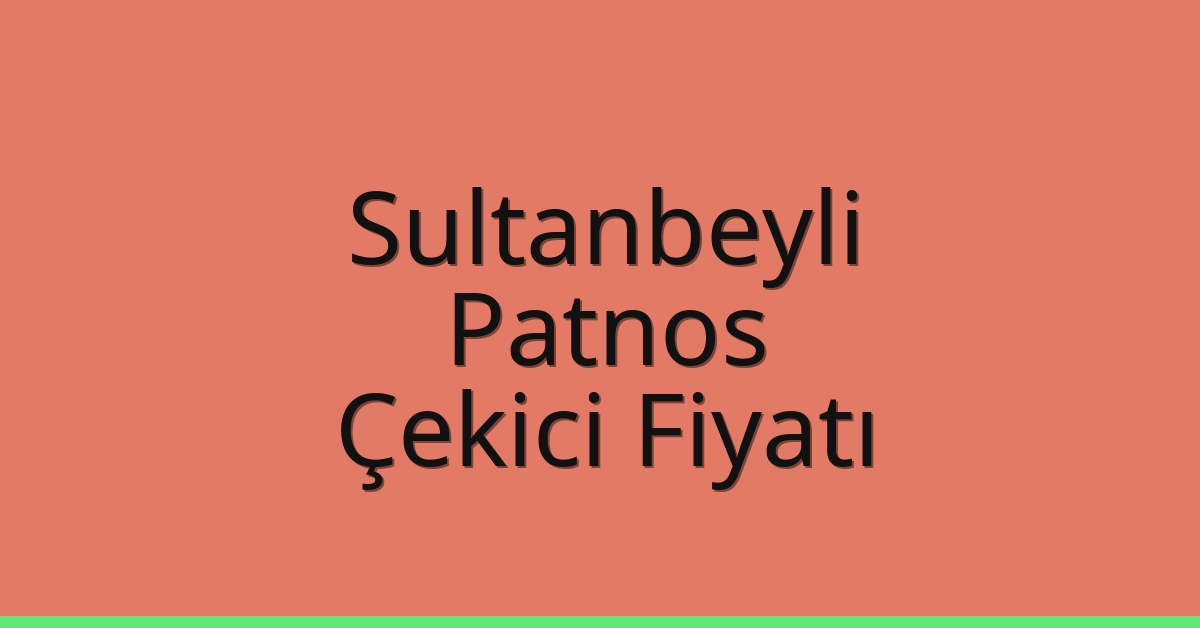 Sultanbeyli – Patnos Çekici Fiyatı
