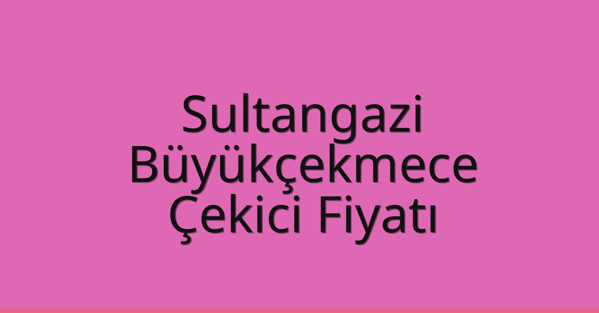 Sultangazi – Büyükçekmece Çekici Fiyatı