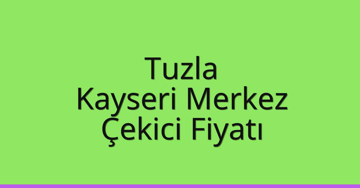 Tuzla – Kayseri Merkez Çekici Fiyatı