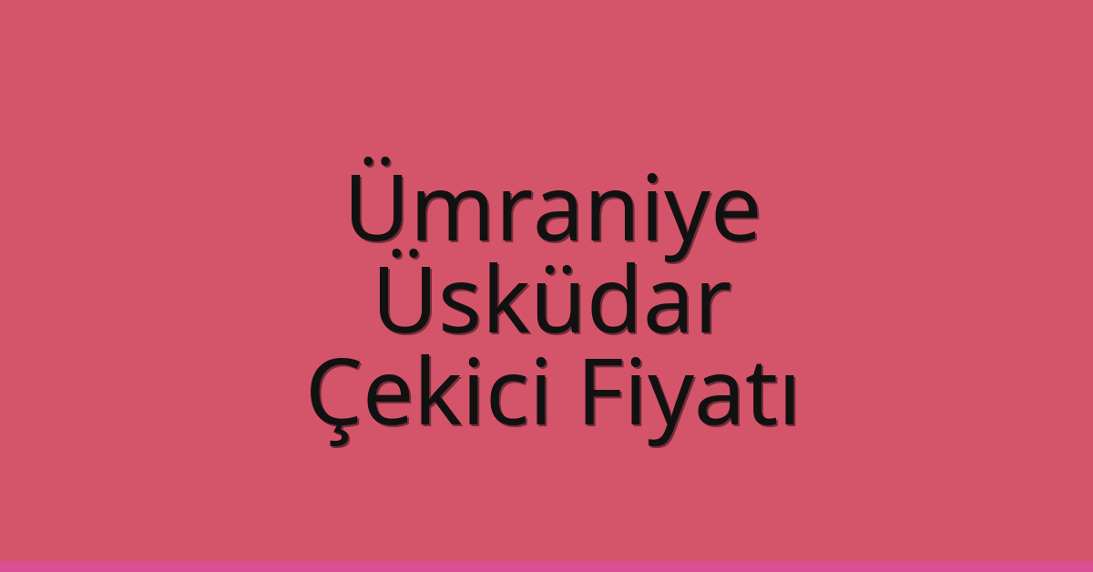Ümraniye – Üsküdar Çekici Fiyatı