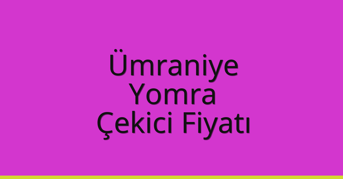 Ümraniye – Yomra Çekici Fiyatı