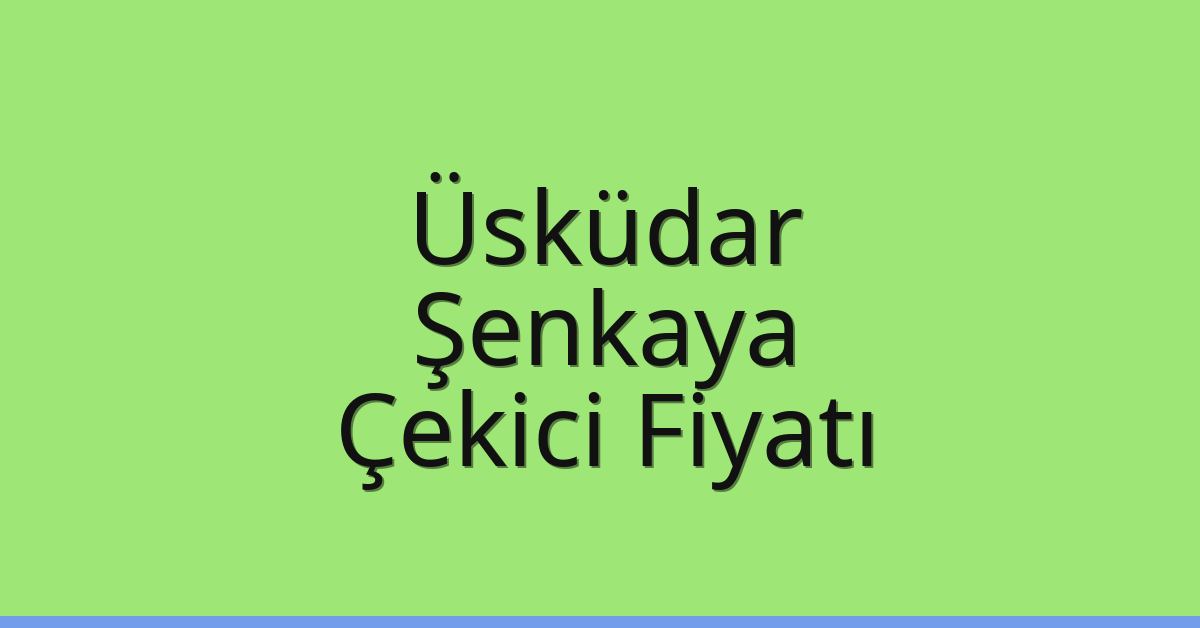 Üsküdar – Şenkaya Çekici Fiyatı