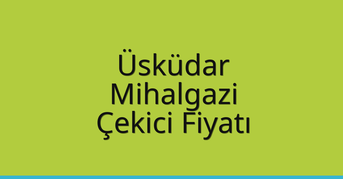 Üsküdar – Mihalgazi Çekici Fiyatı