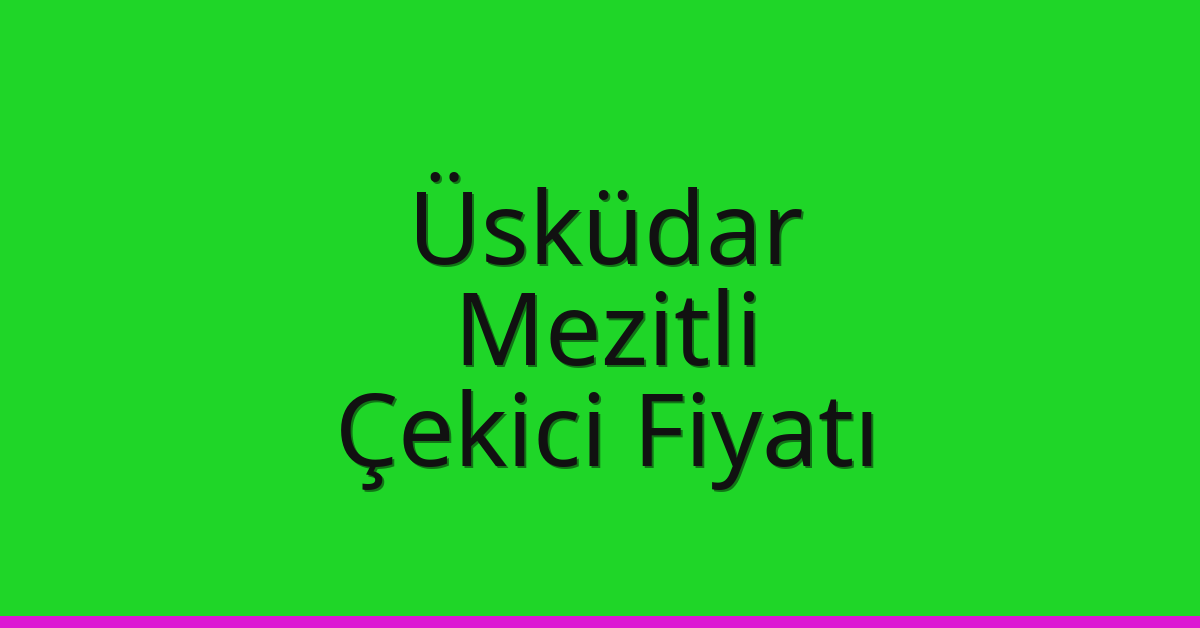 Üsküdar – Mezitli Çekici Fiyatı