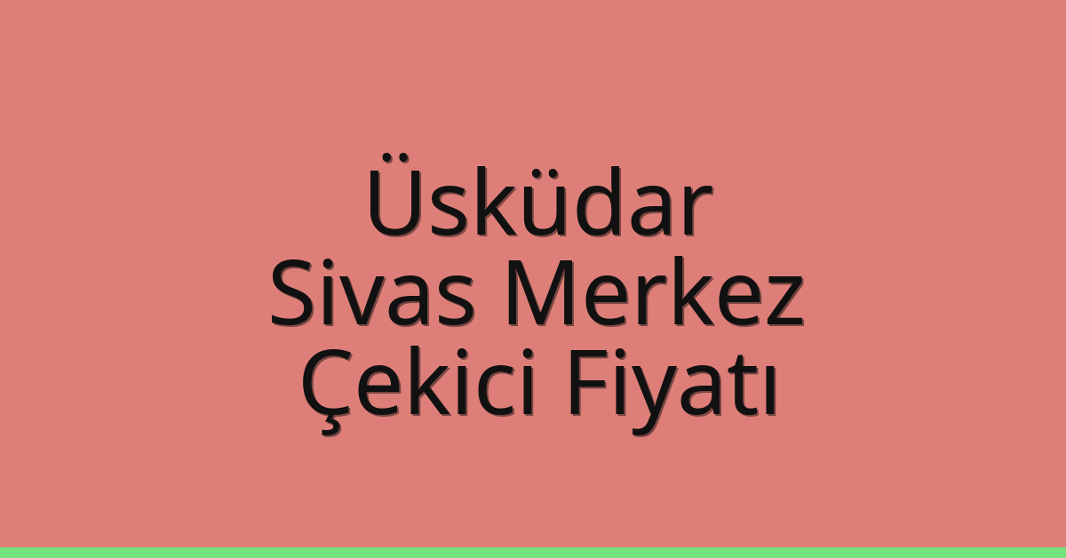 Üsküdar – Sivas Merkez Çekici Fiyatı