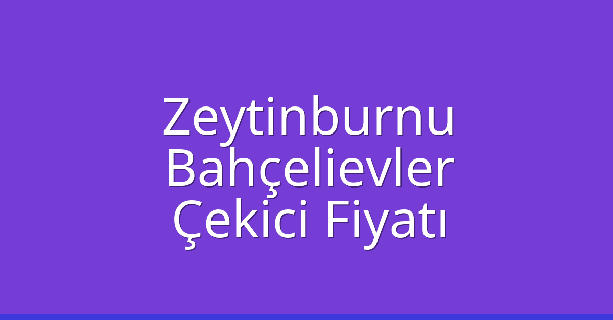 Zeytinburnu – Bahçelievler Çekici Fiyatı