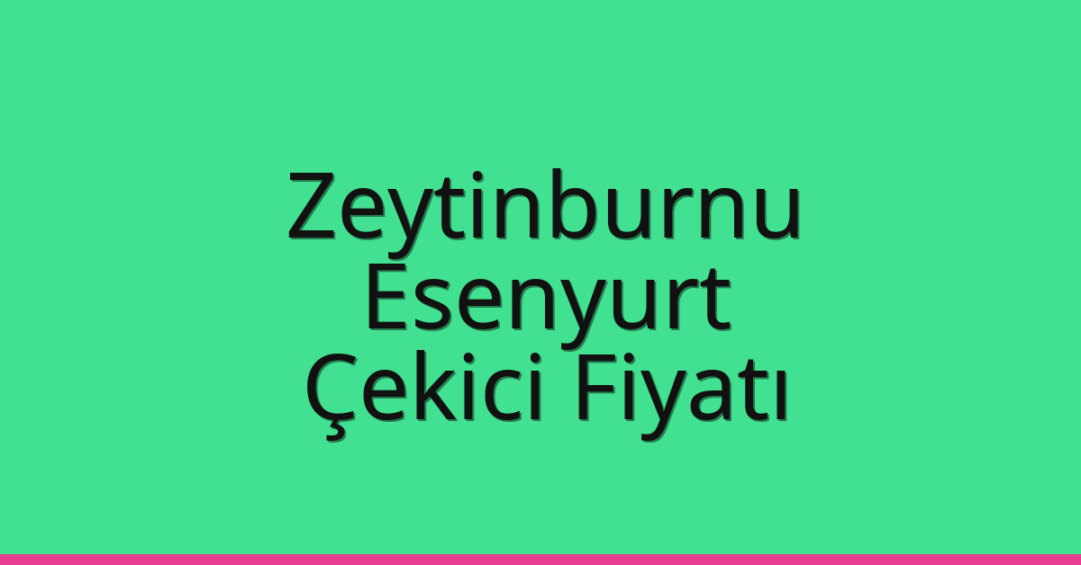 Zeytinburnu – Esenyurt Çekici Fiyatı
