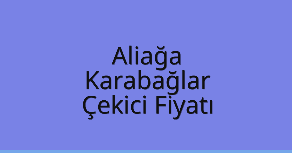 Aliağa – Karabağlar Çekici Fiyatı