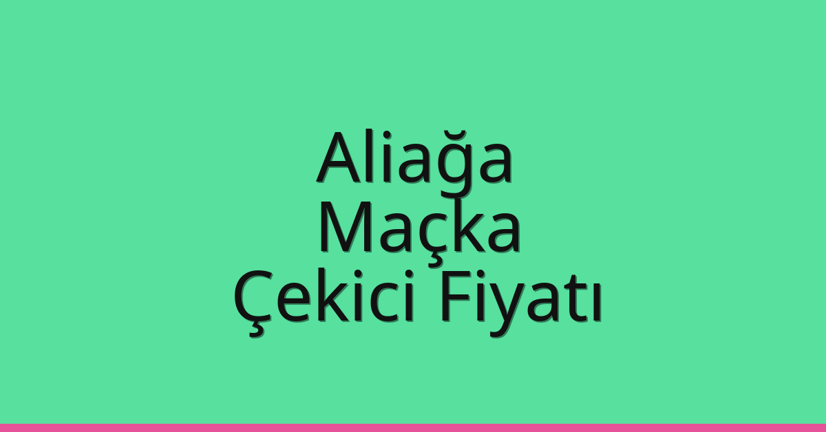 Aliağa – Maçka Çekici Fiyatı