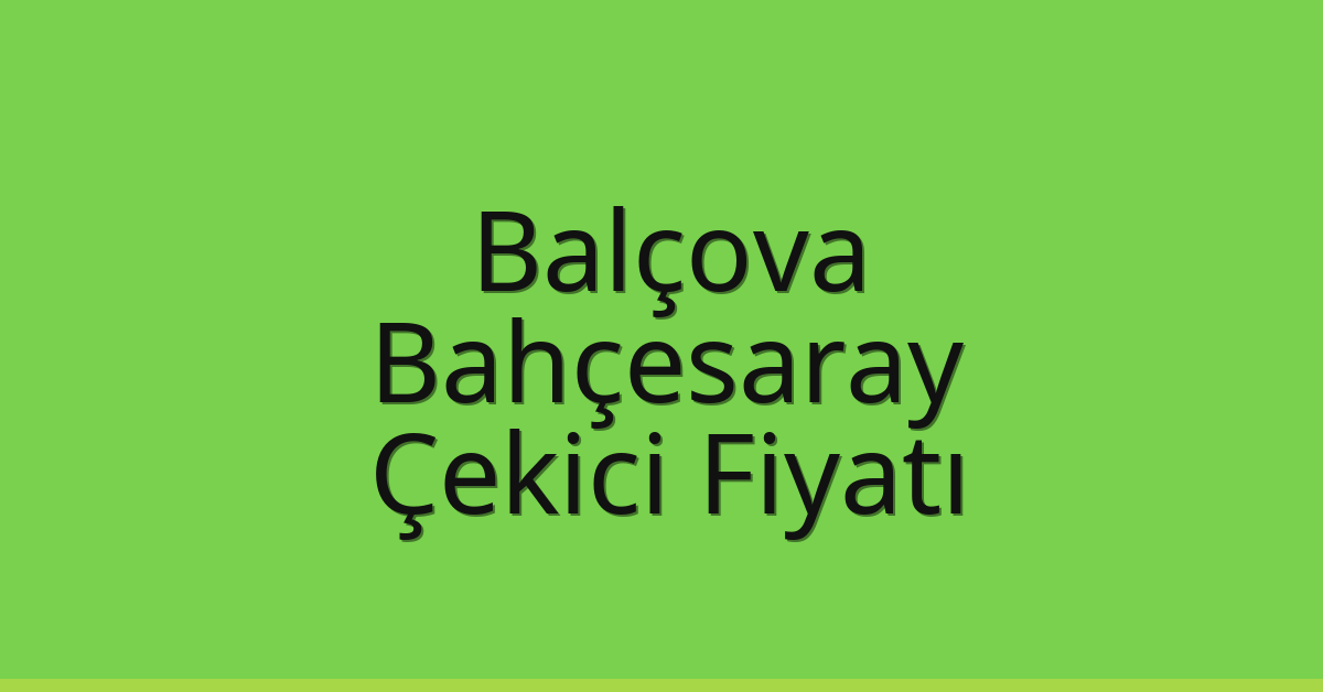 Balçova – Bahçesaray Çekici Fiyatı