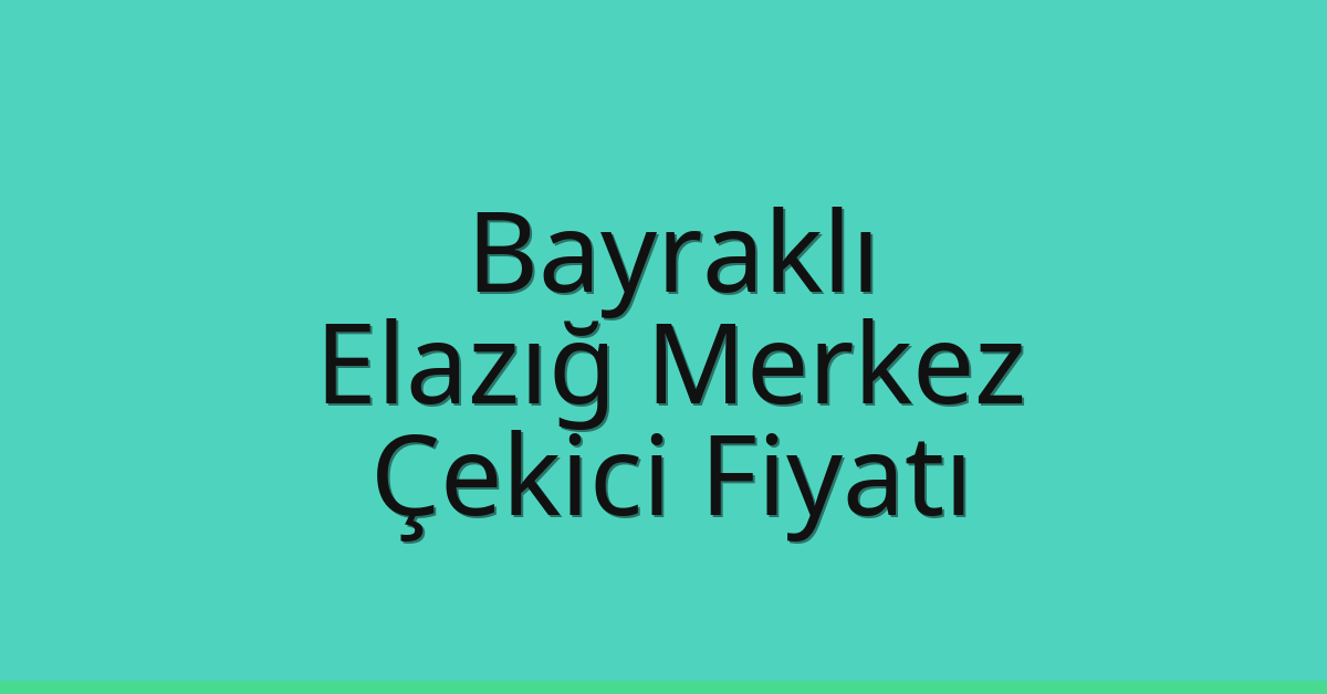 Bayraklı – Elazığ Merkez Çekici Fiyatı
