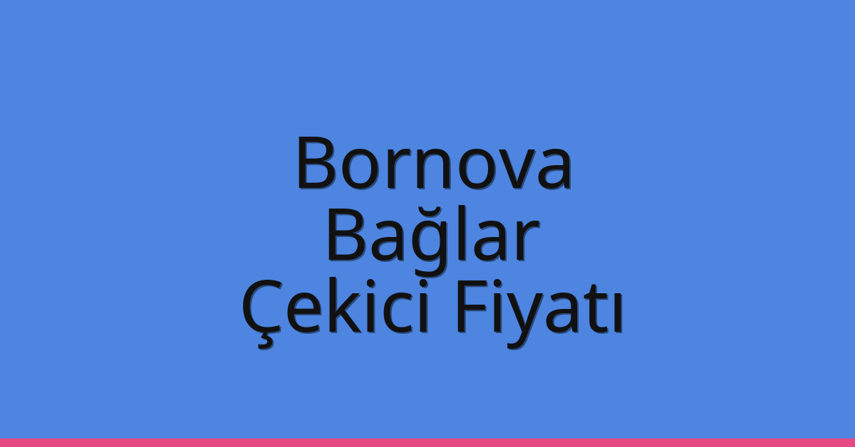Bornova – Bağlar Çekici Fiyatı