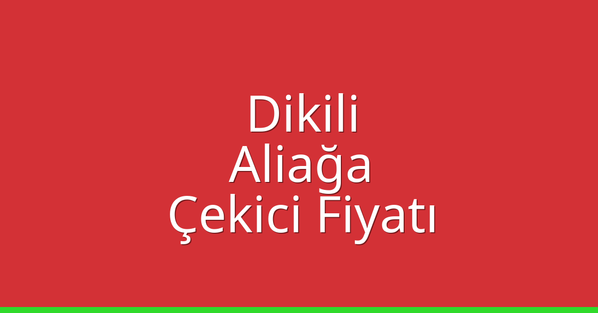 Dikili – Aliağa Çekici Fiyatı