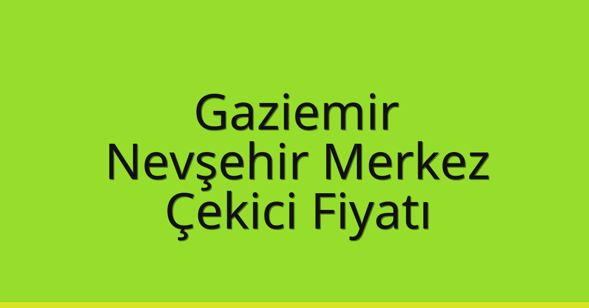 Gaziemir – Nevşehir Merkez Çekici Fiyatı