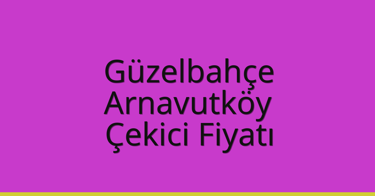 Güzelbahçe – Arnavutköy Çekici Fiyatı