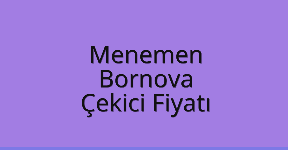 Menemen – Bornova Çekici Fiyatı