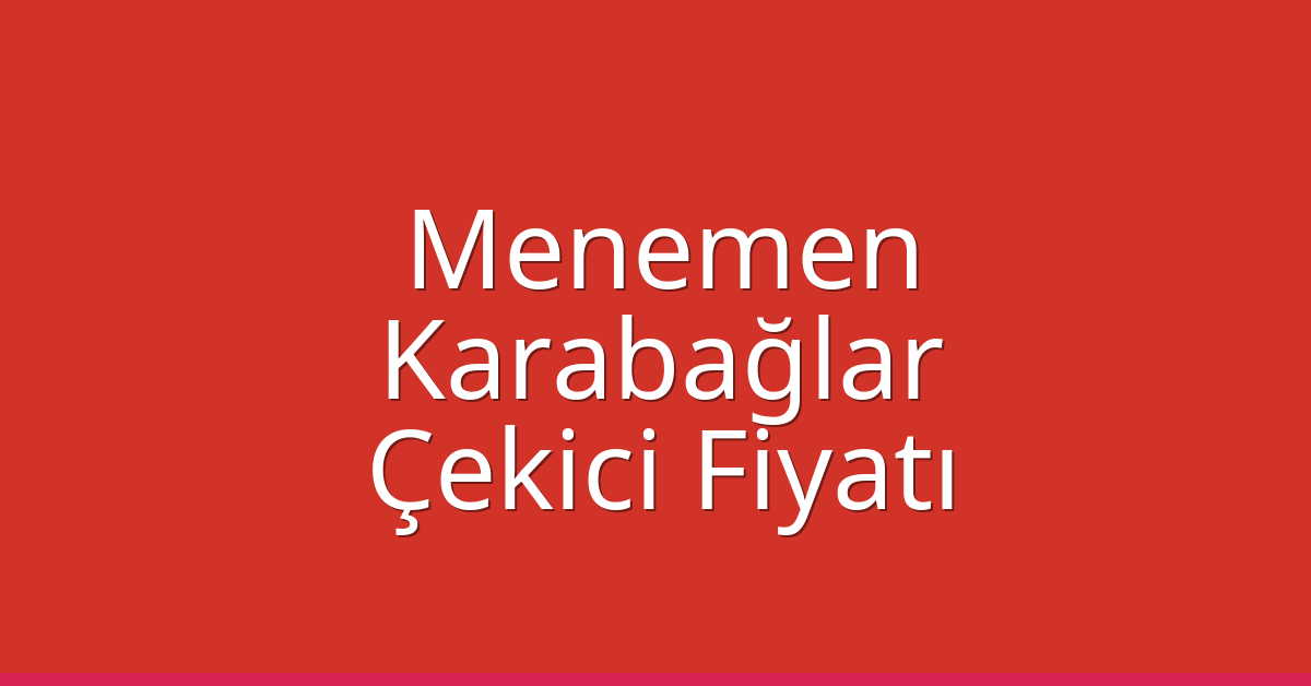 Menemen – Karabağlar Çekici Fiyatı