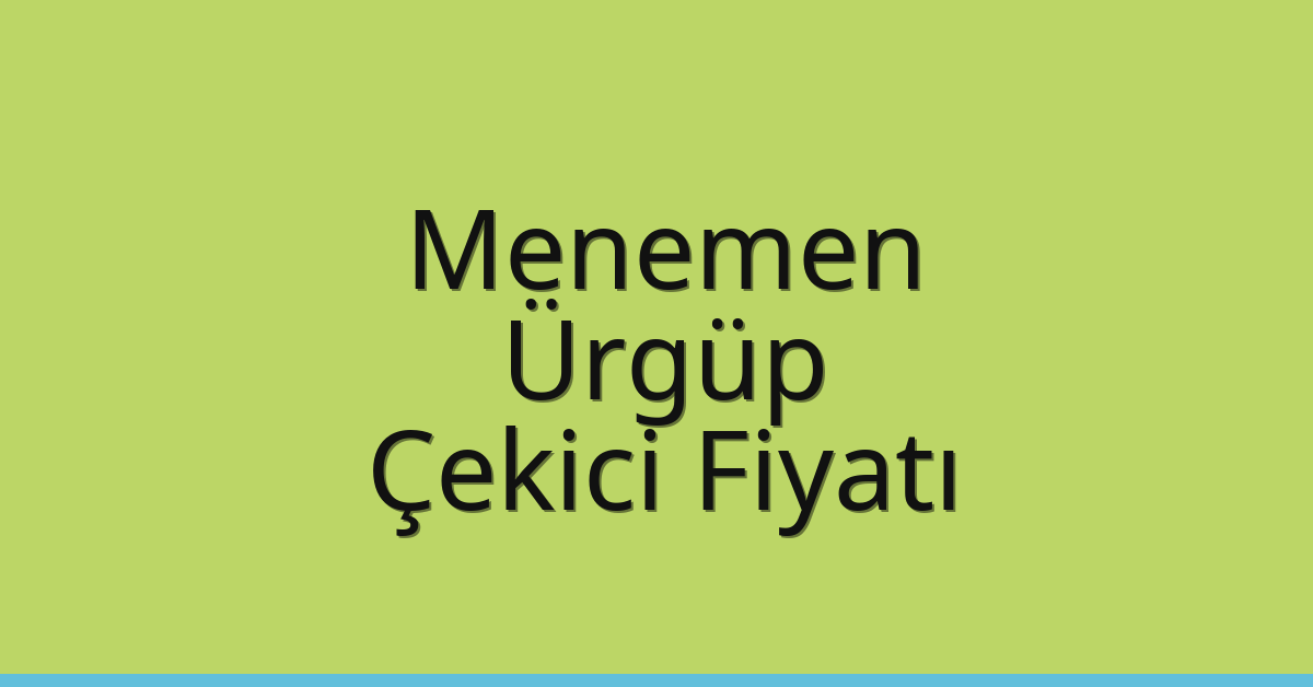 Menemen – Ürgüp Çekici Fiyatı