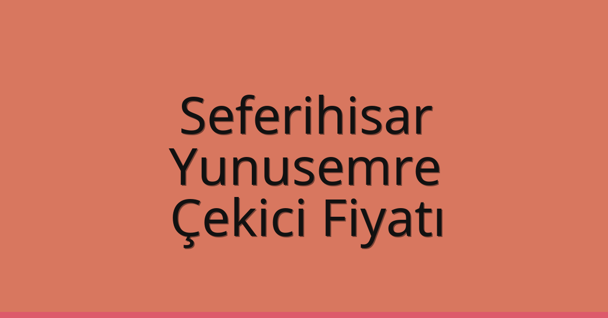 Seferihisar – Yunusemre Çekici Fiyatı