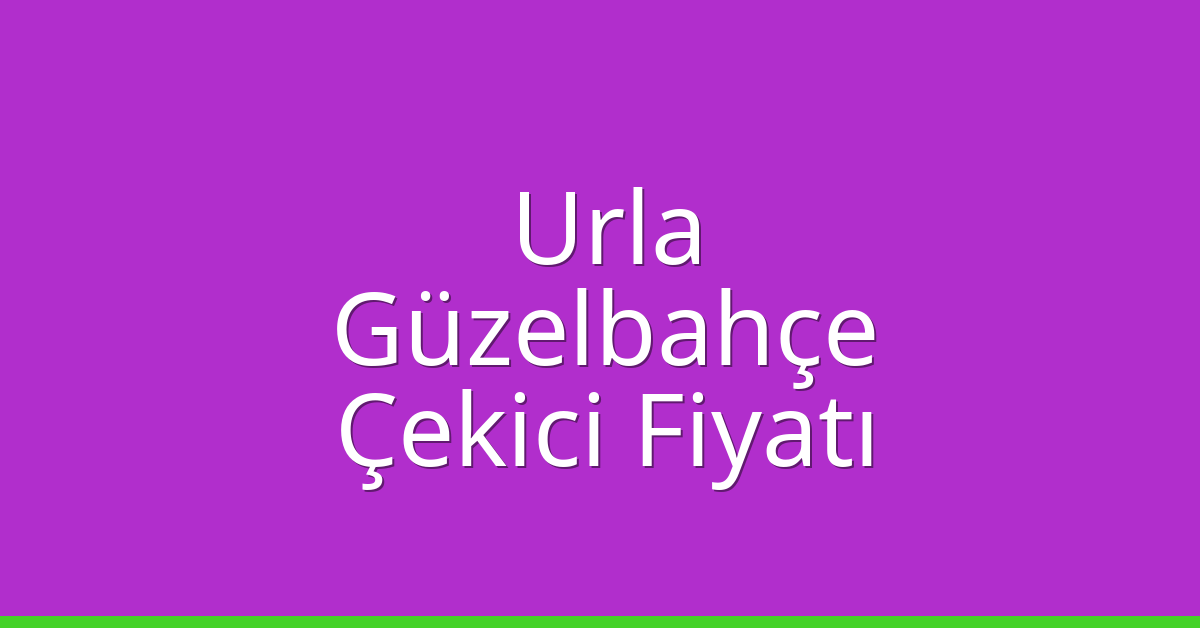 Urla – Güzelbahçe Çekici Fiyatı