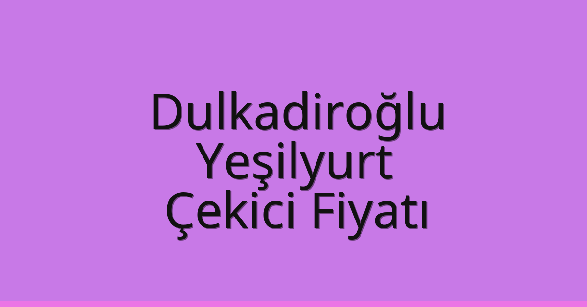 Dulkadiroğlu – Yeşilyurt Çekici Fiyatı